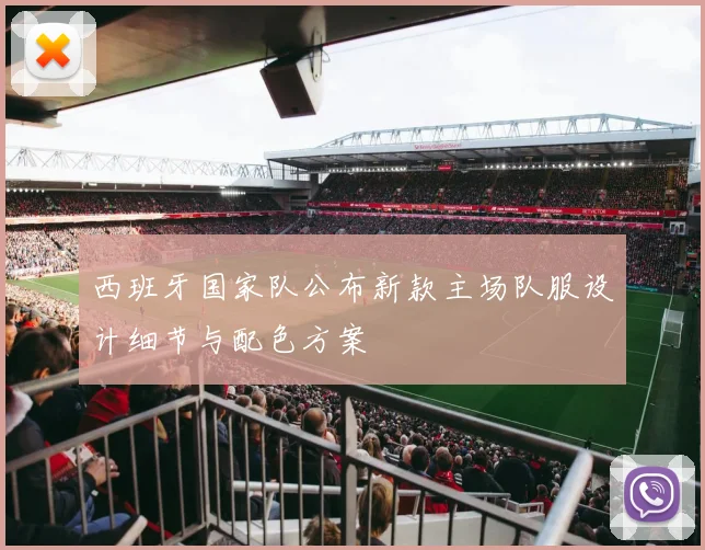 西班牙国家队公布新款主场队服设计细节与配色方案