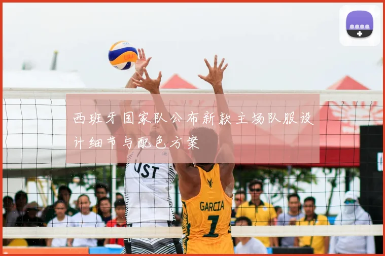 西班牙国家队公布新款主场队服设计细节与配色方案