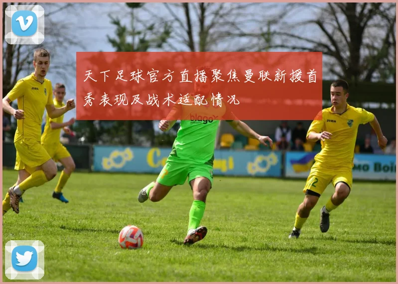 天下足球官方直播聚焦曼联新援首秀表现及战术适配情况