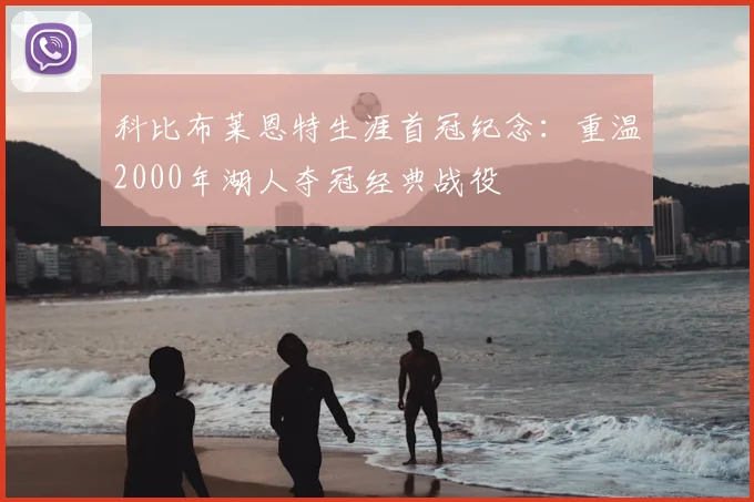 科比布莱恩特生涯首冠纪念：重温2000年湖人夺冠经典战役