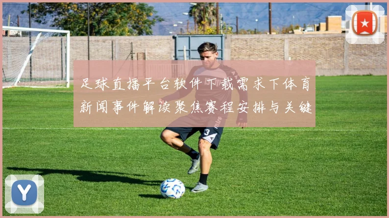 足球直播平台软件下载需求下体育新闻事件解读聚焦赛程安排与关键伤停信息