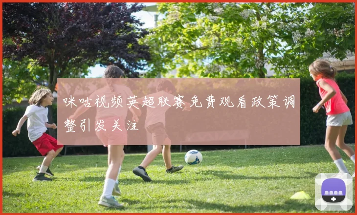 咪咕视频英超联赛免费观看政策调整引发关注