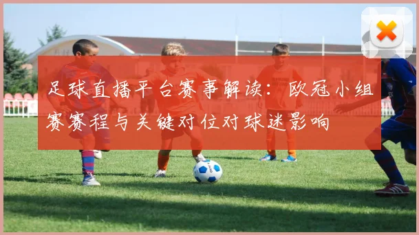 足球直播平台赛事解读：欧冠小组赛赛程与关键对位对球迷影响