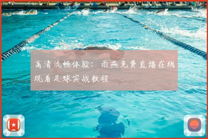高清流畅体验：雨燕免费直播在线观看足球实战教程