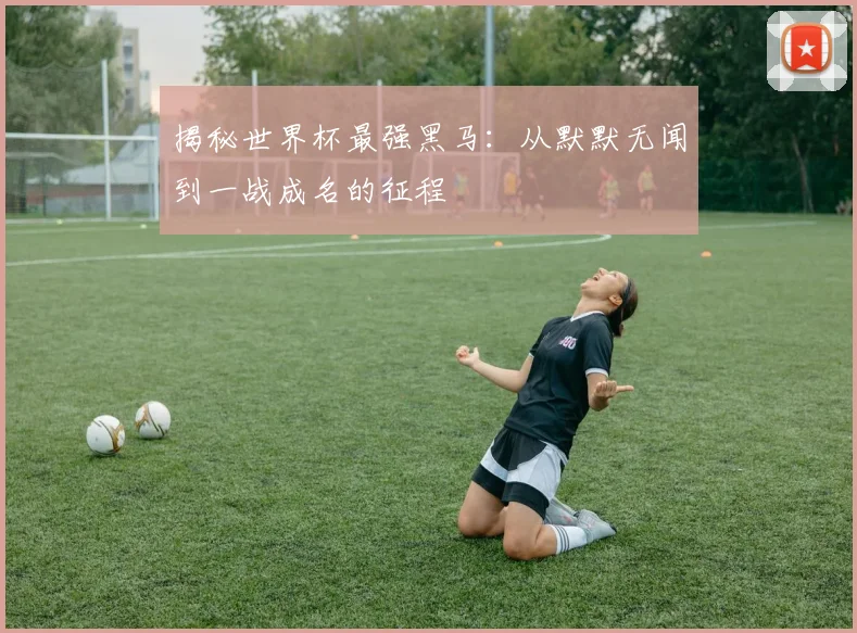 揭秘世界杯最强黑马：从默默无闻到一战成名的征程