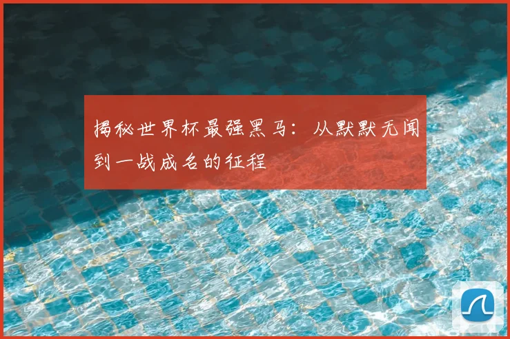 揭秘世界杯最强黑马：从默默无闻到一战成名的征程